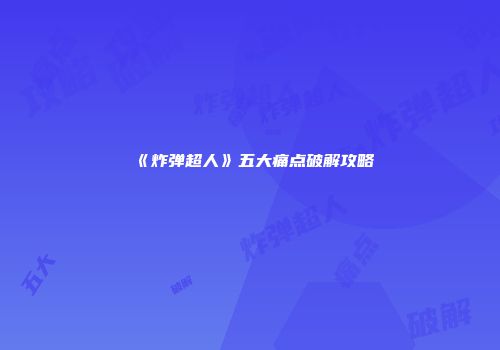 《炸弹超人》五大痛点破解攻略