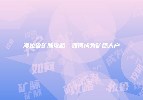 海拉鲁矿脉攻略：如何成为矿脉大户