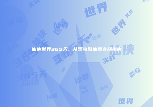 仙侠世界365天：从菜鸟到仙尊实战指南