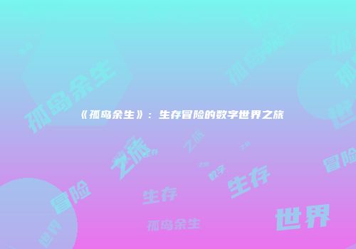 《孤岛余生》：生存冒险的数字世界之旅