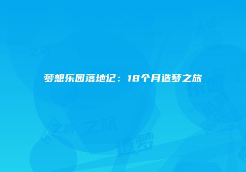 梦想乐园落地记：18个月造梦之旅