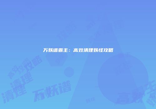 万妖谱霸主:高效清理妖怪攻略