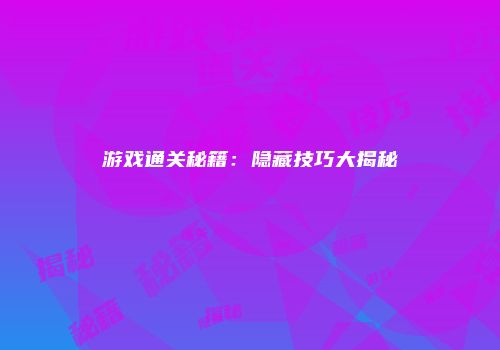 游戏通关秘籍：隐藏技巧大揭秘
