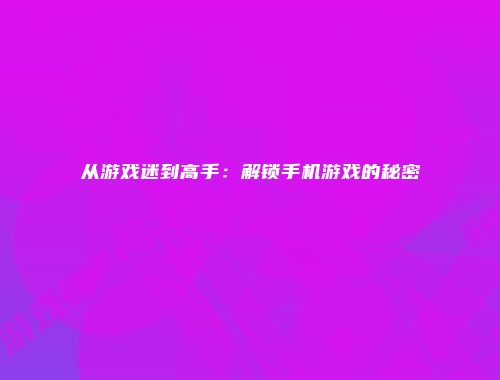从游戏迷到高手:解锁手机游戏的秘密
