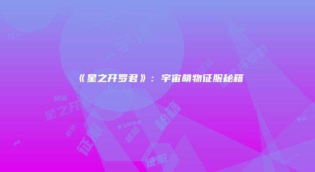 《星之开罗君》：宇宙萌物征服秘籍