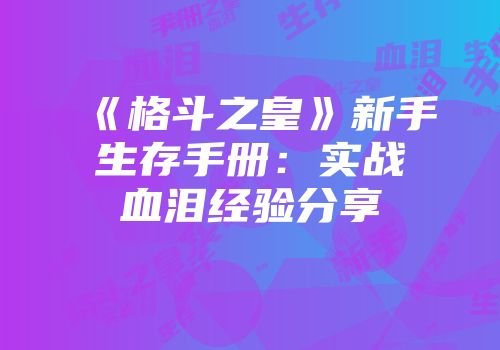 《格斗之皇》新手生存手册：实战血泪经验分享