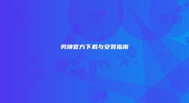 剪映官方下载与安装指南