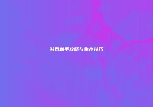 游戏新手攻略与生存技巧