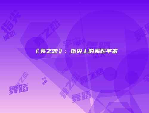 《舞之恋》:指尖上的舞蹈宇宙