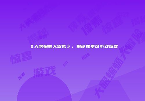 《大眼蝙蝠大冒险》：揭秘像素风游戏惊喜