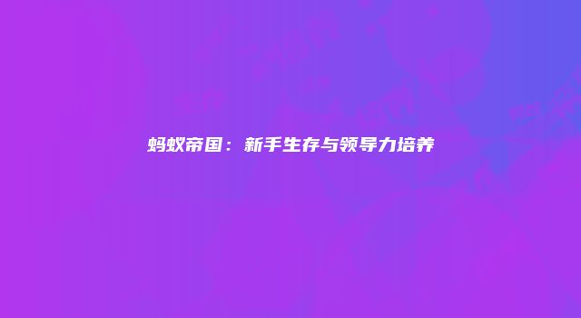 蚂蚁帝国：新手生存与领导力培养