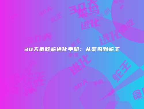 30天贪吃蛇进化手册：从菜鸟到蛇王