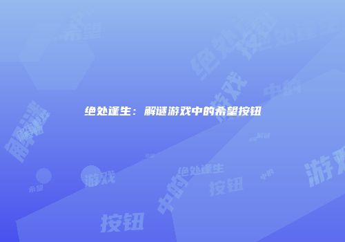 绝处逢生:解谜游戏中的希望按钮