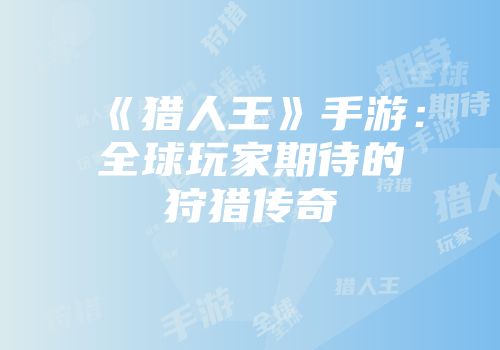 《猎人王》手游：全球玩家期待的狩猎传奇