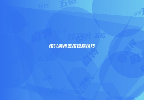 绍兴麻将五招稳赢技巧