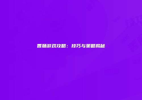香肠游戏攻略：技巧与策略揭秘