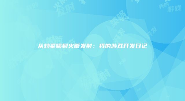 从炒菜锅到火箭发射：我的游戏开发日记