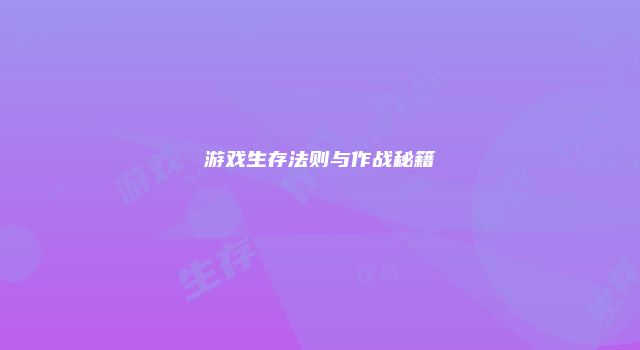游戏生存法则与作战秘籍