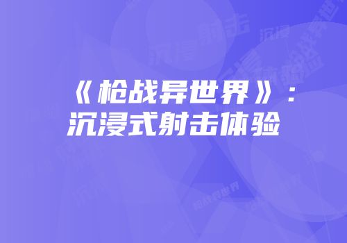 《枪战异世界》：沉浸式射击体验