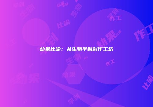 幼果比喻：从生物学到创作工坊