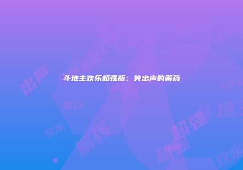 斗地主欢乐超强版：笑出声的解药