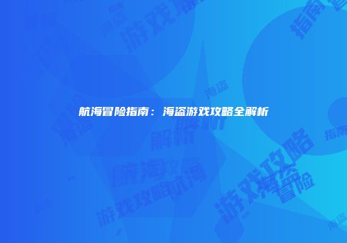 航海冒险指南：海盗游戏攻略全解析