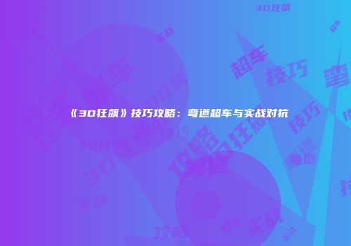 《3D狂飙》技巧攻略:弯道超车与实战对抗