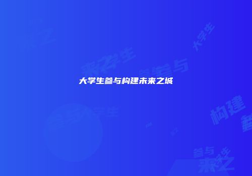 大学生参与构建未来之城