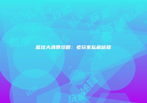 篮球大满贯攻略：老玩家私藏秘籍