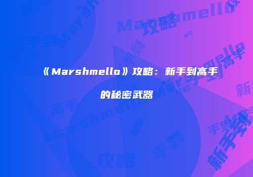 《Marshmello》攻略:新手到高手的秘密武器