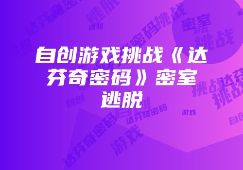 自创游戏挑战《达芬奇密码》密室逃脱