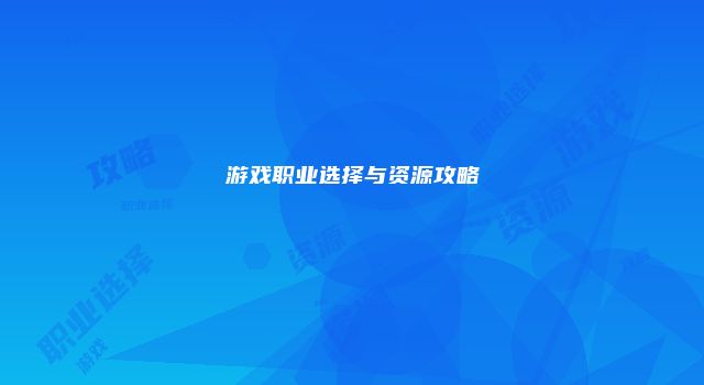 游戏职业选择与资源攻略