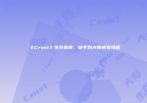 《Crust》生存指南：新手到大师蜕变攻略