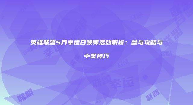 英雄联盟5月幸运召唤师活动解析：参与攻略与中奖技巧