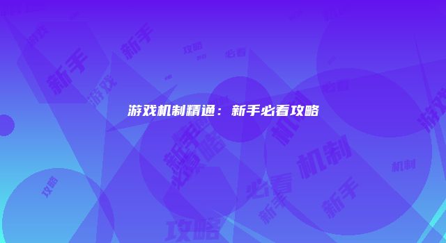 游戏机制精通：新手必看攻略