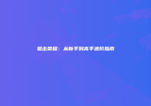 狙击荣耀:从新手到高手进阶指南