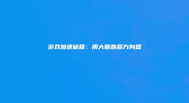 游戏加速秘籍:用大脑跑赢方向盘