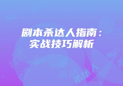 剧本杀达人指南:实战技巧解析