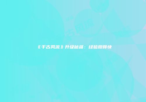 《千古风流》升级秘籍：经验攒得快