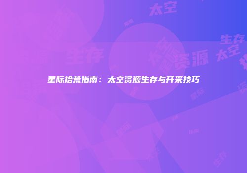 星际拾荒指南:太空资源生存与开采技巧