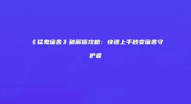 《猛鬼宿舍》破解版攻略：快速上手秒变宿舍守护者
