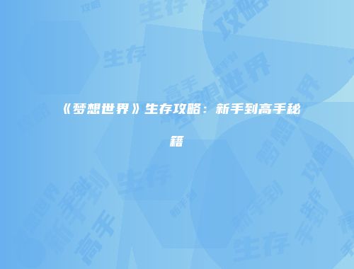 《梦想世界》生存攻略:新手到高手秘籍