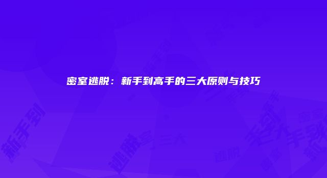 密室逃脱：新手到高手的三大原则与技巧