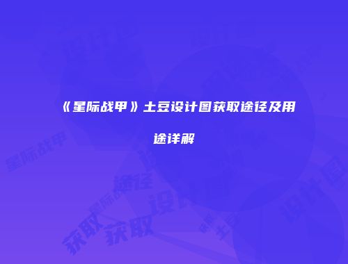 《星际战甲》土豆设计图获取途径及用途详解