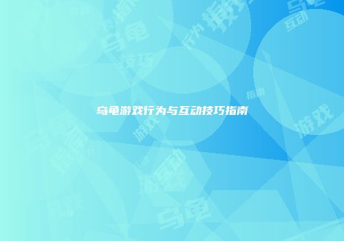 乌龟游戏行为与互动技巧指南