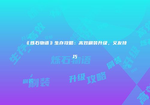 《烁石物语》生存攻略：高效刷装升级，交友技巧