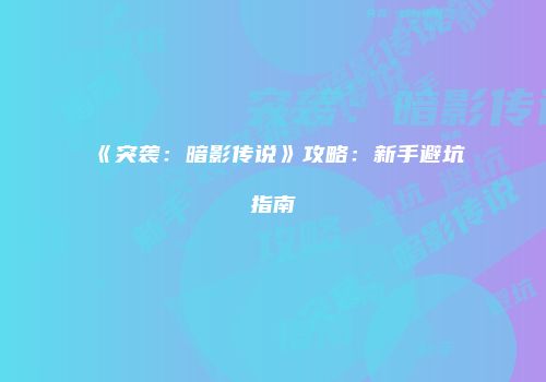 《突袭:暗影传说》攻略:新手避坑指南