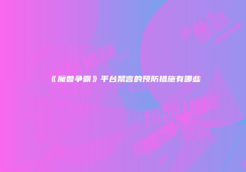 《魔兽争霸》平台禁言的预防措施有哪些