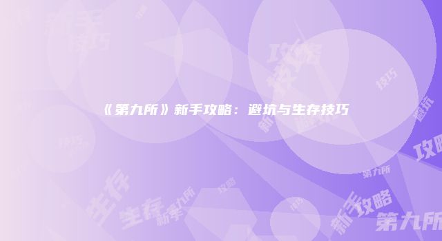 《第九所》新手攻略:避坑与生存技巧