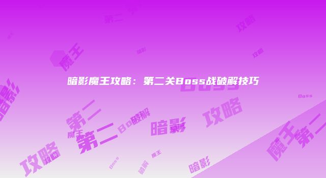 暗影魔王攻略:第二关Boss战破解技巧